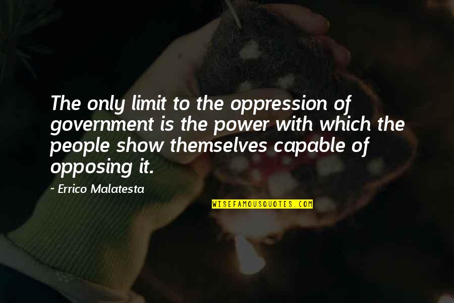 Opposing Quotes By Errico Malatesta: The only limit to the oppression of government Opposing Quotes By Errico Malatesta: The only limit to the oppression of government