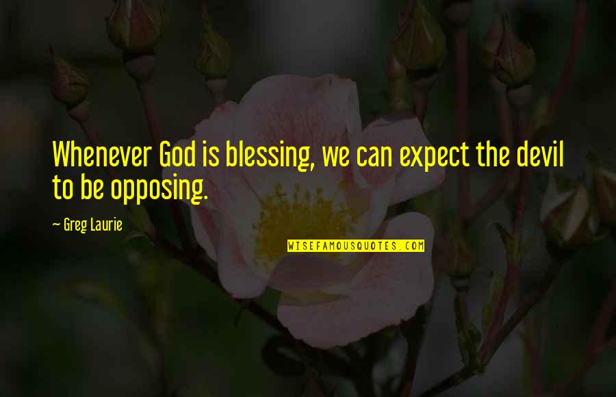 Opposing Quotes By Greg Laurie: Whenever God is blessing, we can expect the