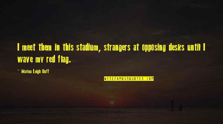 Opposing Quotes By Marina Leigh Duff: I meet them in this stadium, strangers at