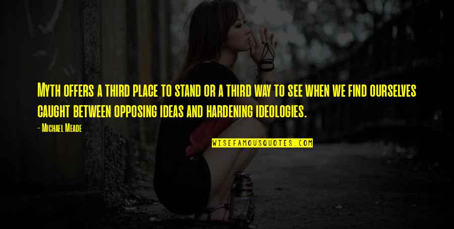Opposing Quotes By Michael Meade: Myth offers a third place to stand or Opposing Quotes By Michael Meade: Myth offers a third place to stand or