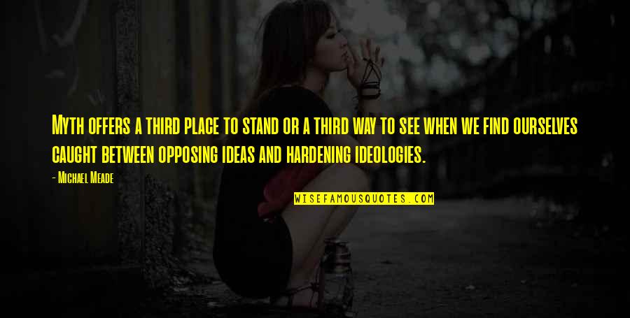 Opposing Quotes By Michael Meade: Myth offers a third place to stand or