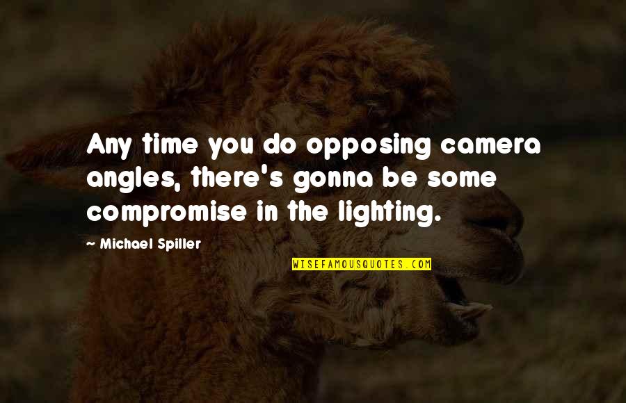 Opposing Quotes By Michael Spiller: Any time you do opposing camera angles, there's Opposing Quotes By Michael Spiller: Any time you do opposing camera angles, there's