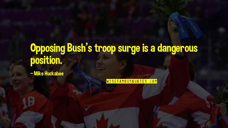 Opposing Quotes By Mike Huckabee: Opposing Bush's troop surge is a dangerous position.