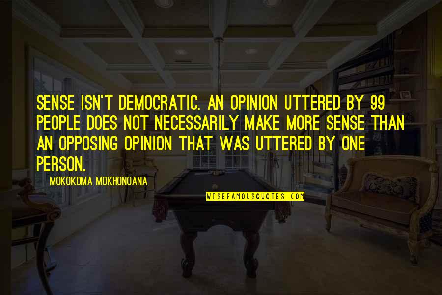 Opposing Quotes By Mokokoma Mokhonoana: Sense isn't democratic. An opinion uttered by 99