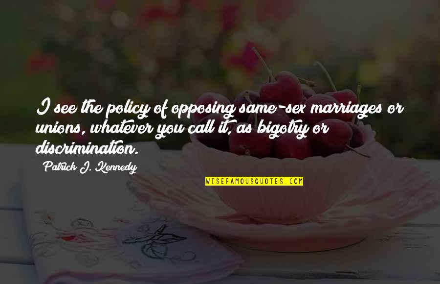 Opposing Quotes By Patrick J. Kennedy: I see the policy of opposing same-sex marriages Opposing Quotes By Patrick J. Kennedy: I see the policy of opposing same-sex marriages