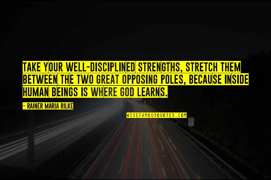 Opposing Quotes By Rainer Maria Rilke: Take your well-disciplined strengths, stretch them between the Opposing Quotes By Rainer Maria Rilke: Take your well-disciplined strengths, stretch them between the