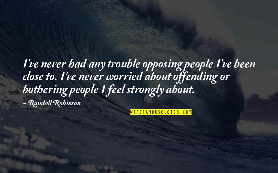 Opposing Quotes By Randall Robinson: I've never had any trouble opposing people I've Opposing Quotes By Randall Robinson: I've never had any trouble opposing people I've