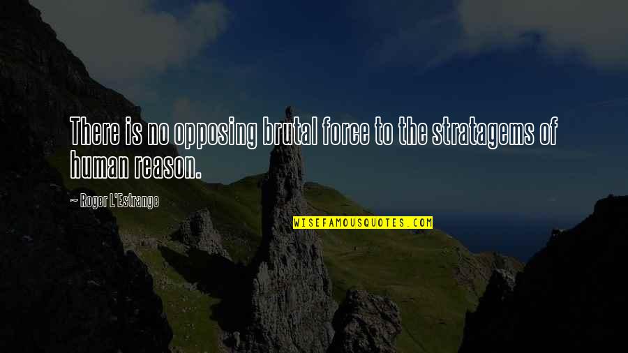 Opposing Quotes By Roger L'Estrange: There is no opposing brutal force to the Opposing Quotes By Roger L'Estrange: There is no opposing brutal force to the