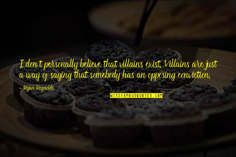 Opposing Quotes By Ryan Reynolds: I don't personally believe that villains exist. Villains