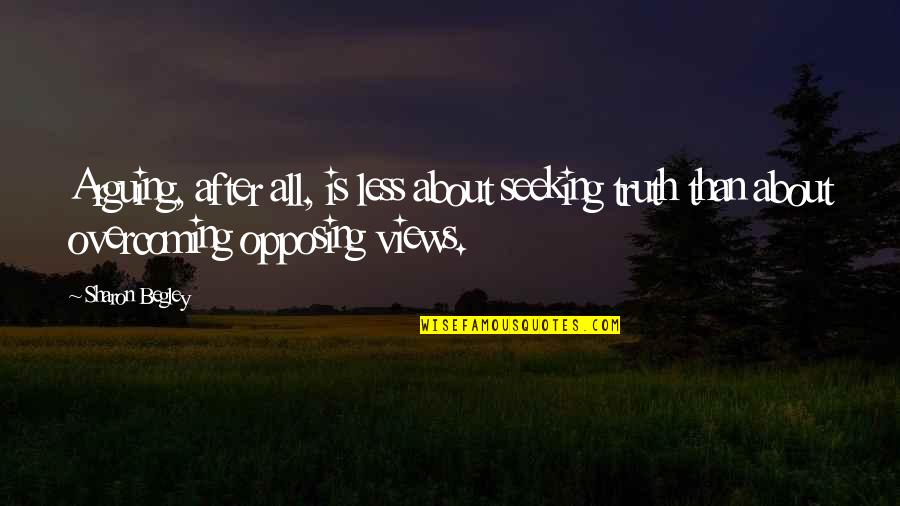 Opposing Quotes By Sharon Begley: Arguing, after all, is less about seeking truth Opposing Quotes By Sharon Begley: Arguing, after all, is less about seeking truth