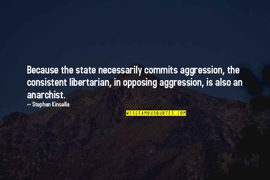 Opposing Quotes By Stephan Kinsella: Because the state necessarily commits aggression, the consistent