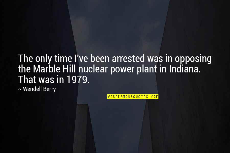 Opposing Quotes By Wendell Berry: The only time I've been arrested was in Opposing Quotes By Wendell Berry: The only time I've been arrested was in