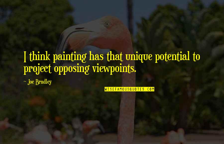 Opposing Viewpoints Quotes By Joe Bradley: I think painting has that unique potential to