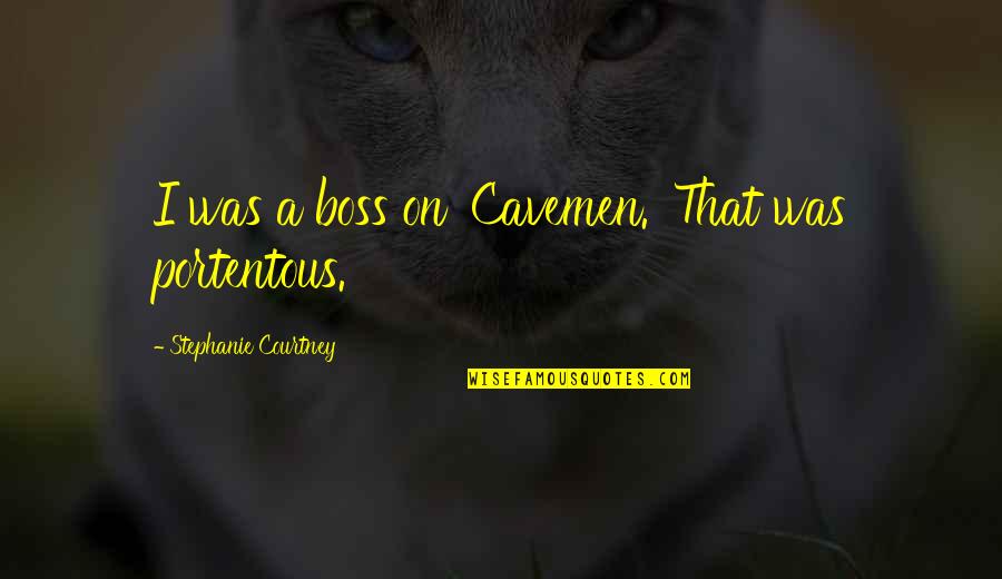 Opposingly Quotes By Stephanie Courtney: I was a boss on 'Cavemen.' That was Opposingly Quotes By Stephanie Courtney: I was a boss on 'Cavemen.' That was