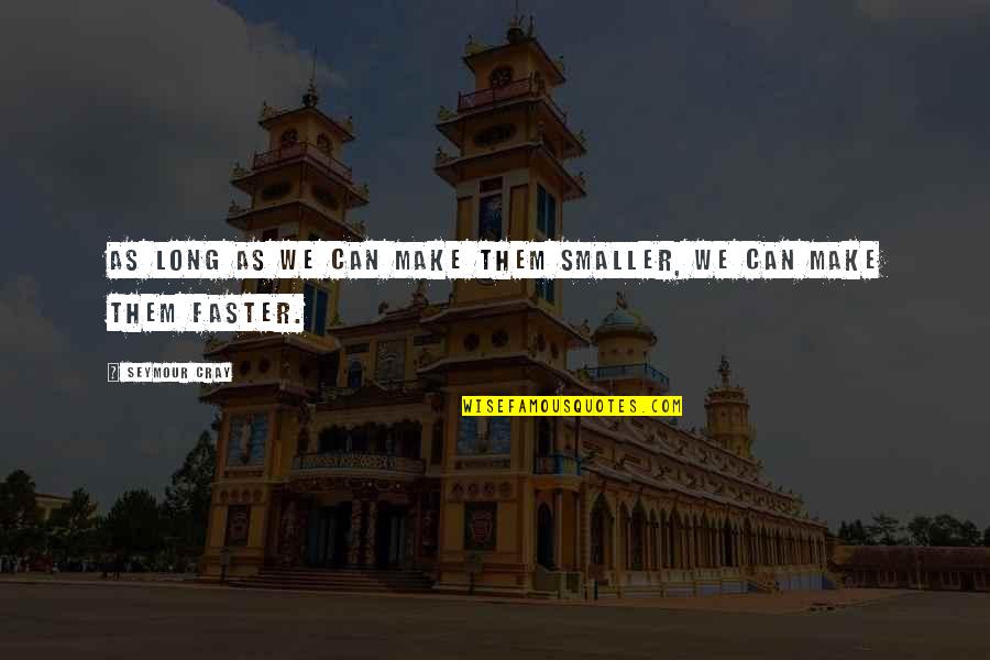 Opposit Quotes By Seymour Cray: As long as we can make them smaller,