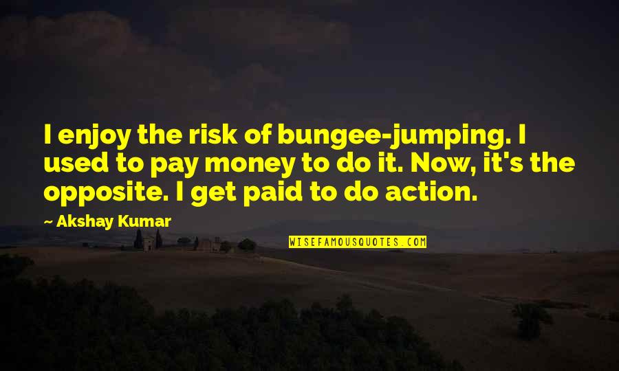 Opposite Action Quotes By Akshay Kumar: I enjoy the risk of bungee-jumping. I used