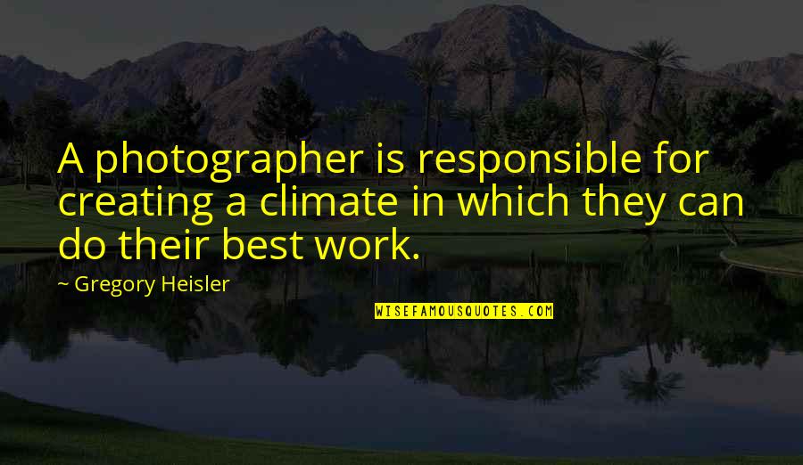 Opposite Action Quotes By Gregory Heisler: A photographer is responsible for creating a climate