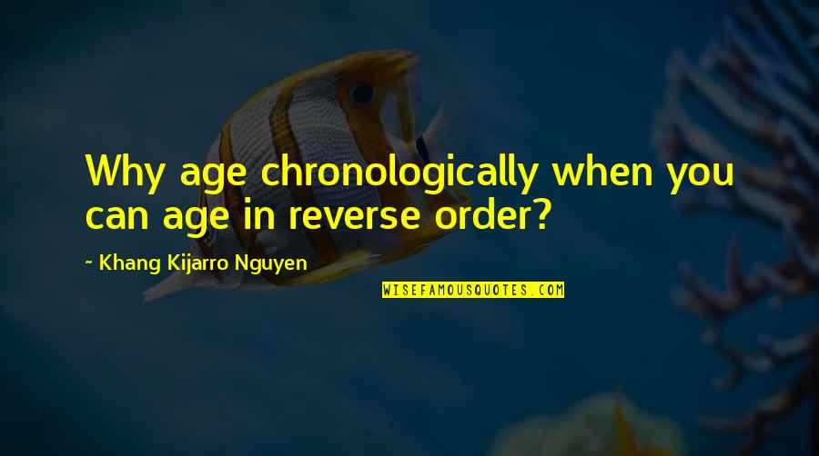 Opposite Action Quotes By Khang Kijarro Nguyen: Why age chronologically when you can age in