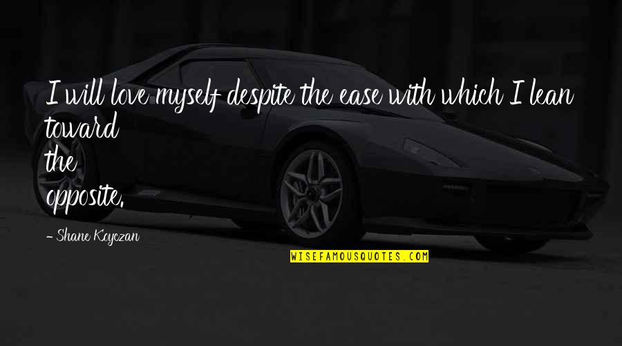 Opposite Day Quotes By Shane Koyczan: I will love myself despite the ease with
