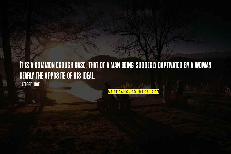 Opposite George Quotes By George Eliot: It is a common enough case, that of Opposite George Quotes By George Eliot: It is a common enough case, that of