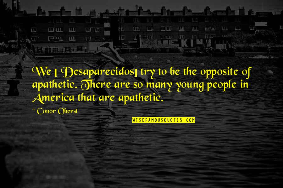Opposite People Quotes By Conor Oberst: We [ Desaparecidos] try to be the opposite