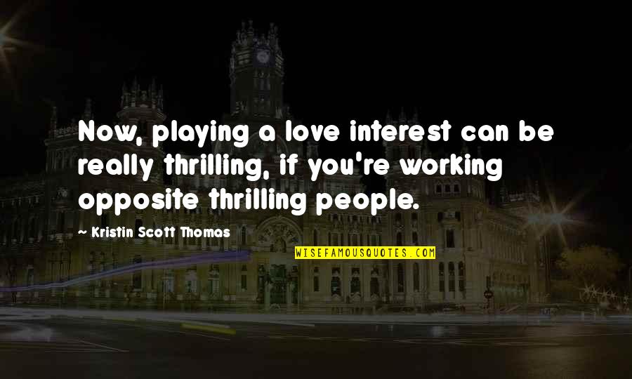 Opposite People Quotes By Kristin Scott Thomas: Now, playing a love interest can be really