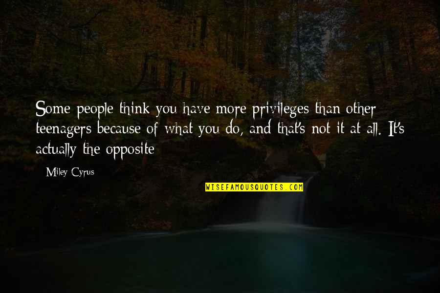 Opposite People Quotes By Miley Cyrus: Some people think you have more privileges than