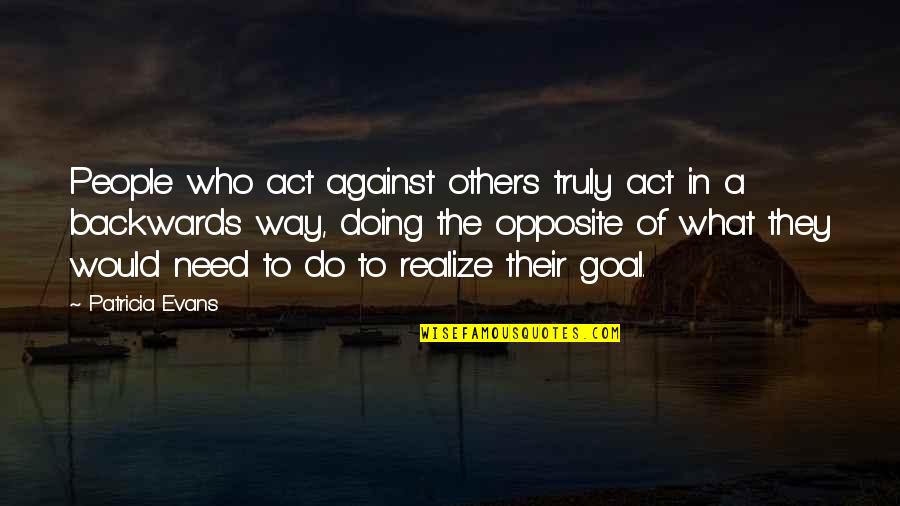 Opposite People Quotes By Patricia Evans: People who act against others truly act in