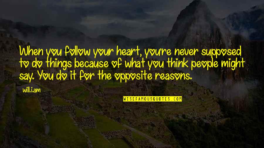 Opposite People Quotes By Will.i.am: When you follow your heart, you're never supposed