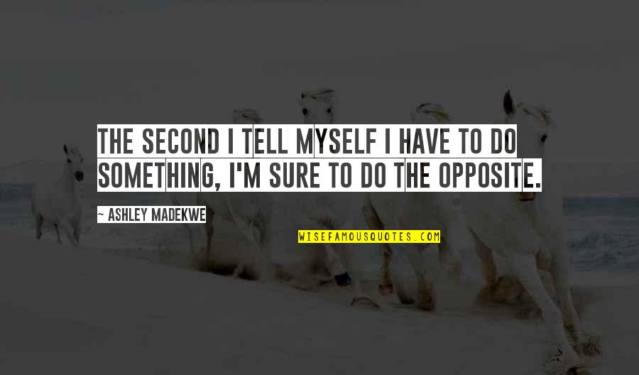 Opposite Quotes By Ashley Madekwe: The second I tell myself I have to
