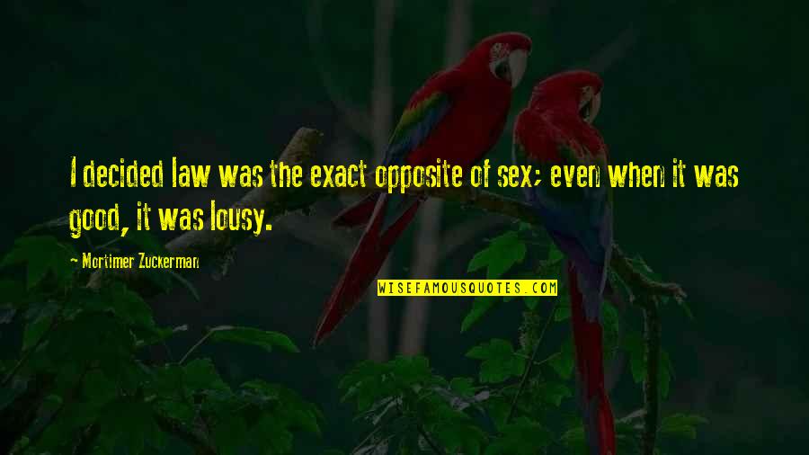 Opposite Sex Quotes By Mortimer Zuckerman: I decided law was the exact opposite of