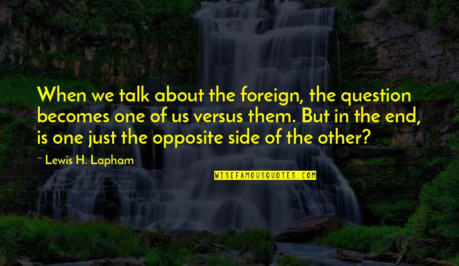 Opposite Sides Quotes By Lewis H. Lapham: When we talk about the foreign, the question