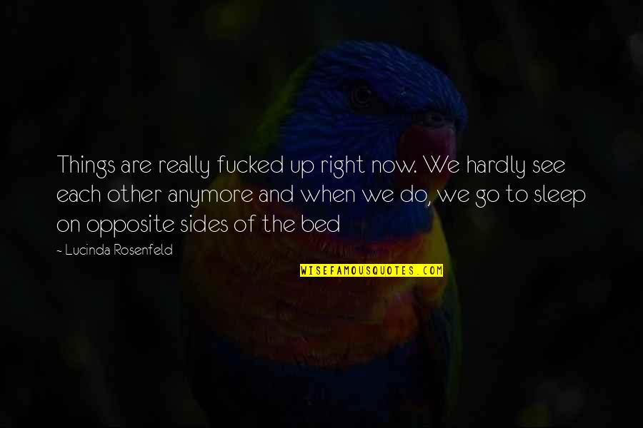 Opposite Sides Quotes By Lucinda Rosenfeld: Things are really fucked up right now. We