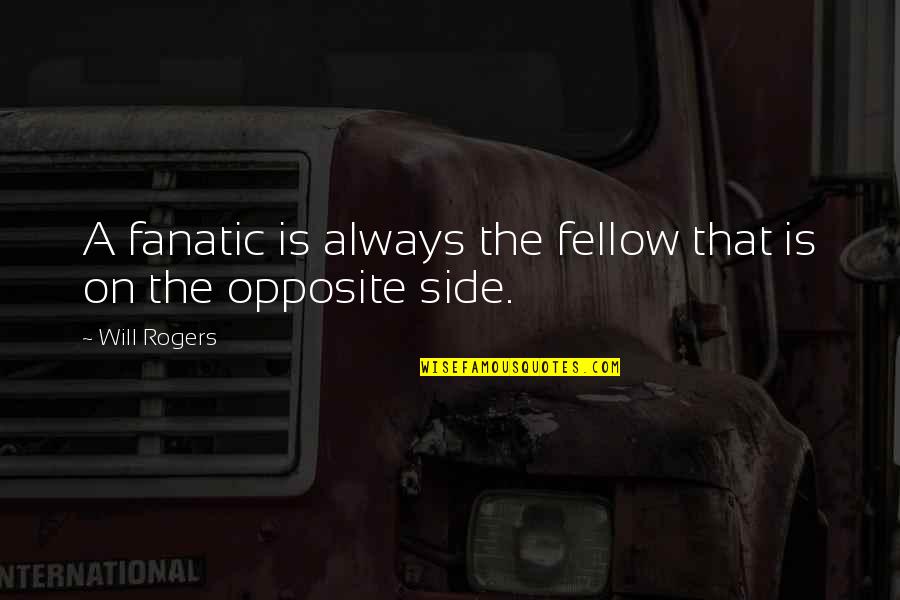 Opposite Sides Quotes By Will Rogers: A fanatic is always the fellow that is