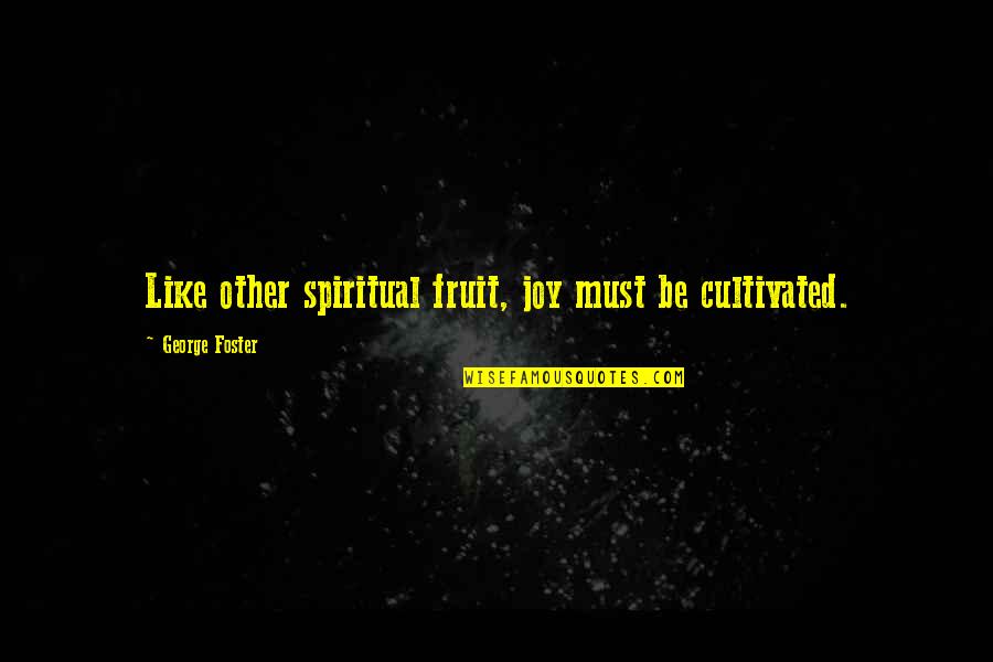 Opposite Sisters Quotes By George Foster: Like other spiritual fruit, joy must be cultivated. Opposite Sisters Quotes By George Foster: Like other spiritual fruit, joy must be cultivated.