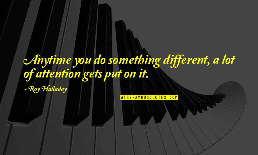 Opposite Sisters Quotes By Roy Halladay: Anytime you do something different, a lot of