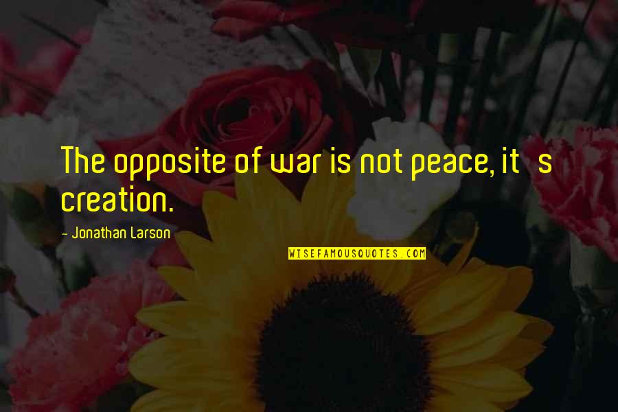 Opposite War Quotes By Jonathan Larson: The opposite of war is not peace, it's Opposite War Quotes By Jonathan Larson: The opposite of war is not peace, it's