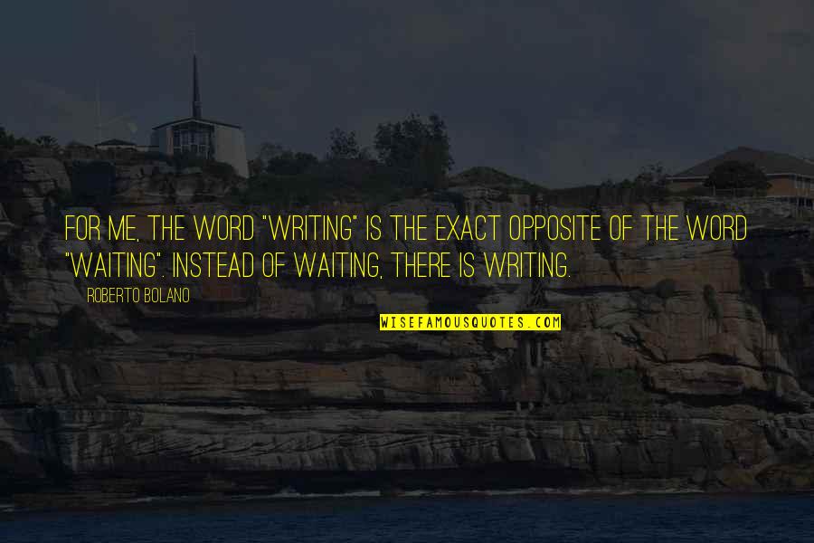 Opposite Word Quotes By Roberto Bolano: For me, the word "writing" is the exact