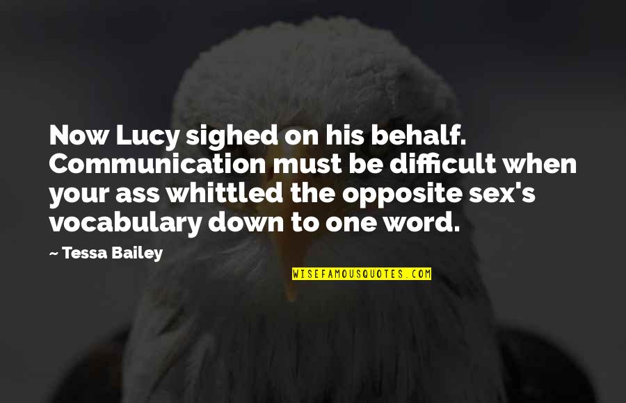 Opposite Word Quotes By Tessa Bailey: Now Lucy sighed on his behalf. Communication must