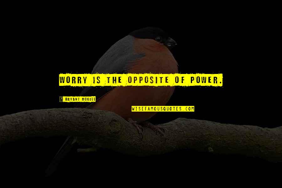 Opposites Quotes By Bryant McGill: Worry is the opposite of power.