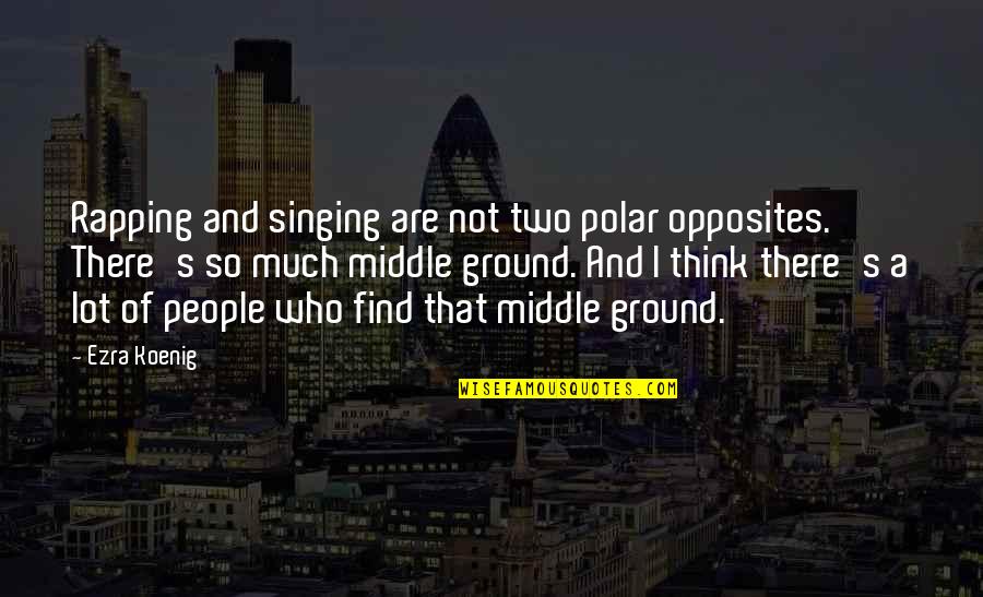 Opposites Quotes By Ezra Koenig: Rapping and singing are not two polar opposites.