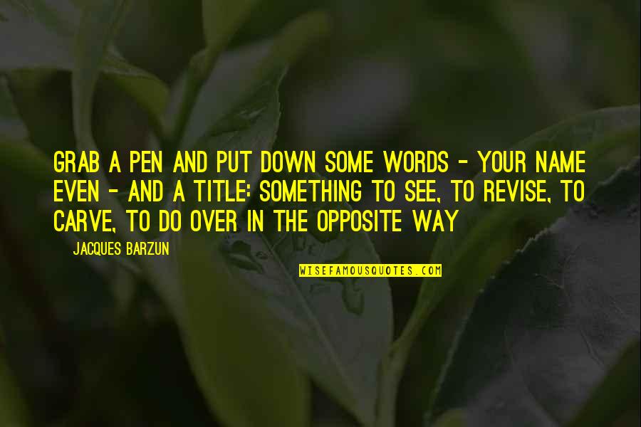 Opposites Quotes By Jacques Barzun: Grab a pen and put down some words