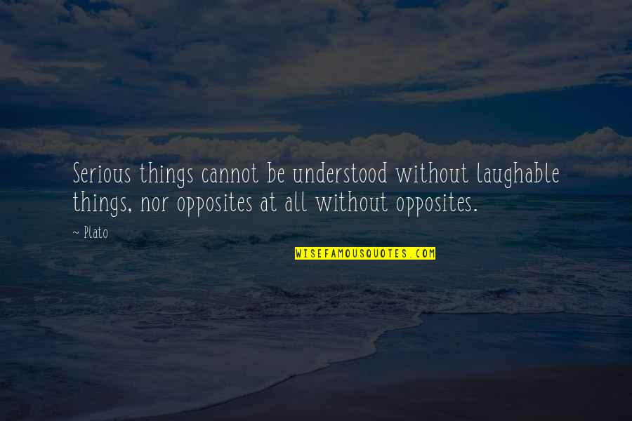 Opposites Quotes By Plato: Serious things cannot be understood without laughable things,