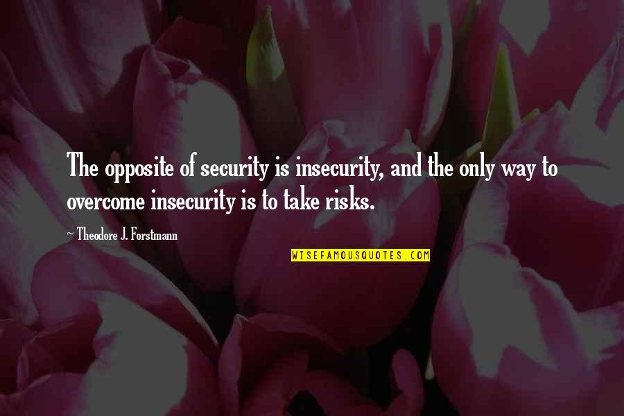 Opposites Quotes By Theodore J. Forstmann: The opposite of security is insecurity, and the