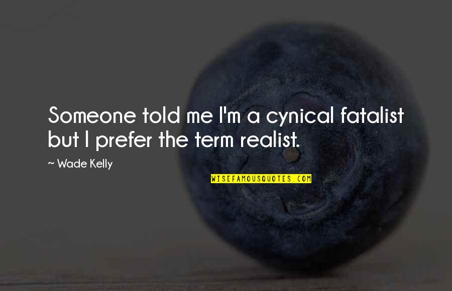 Opposities Quotes By Wade Kelly: Someone told me I'm a cynical fatalist but