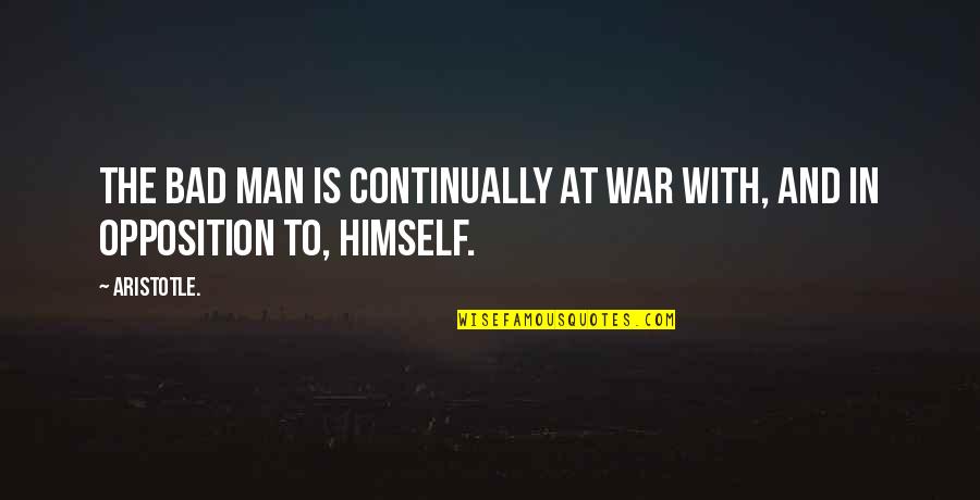 Opposition Quotes By Aristotle.: The bad man is continually at war with,