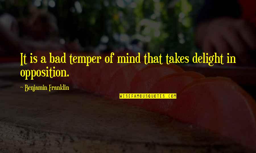 Opposition Quotes By Benjamin Franklin: It is a bad temper of mind that