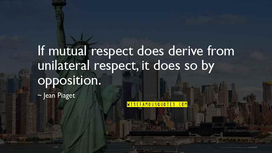 Opposition Quotes By Jean Piaget: If mutual respect does derive from unilateral respect,