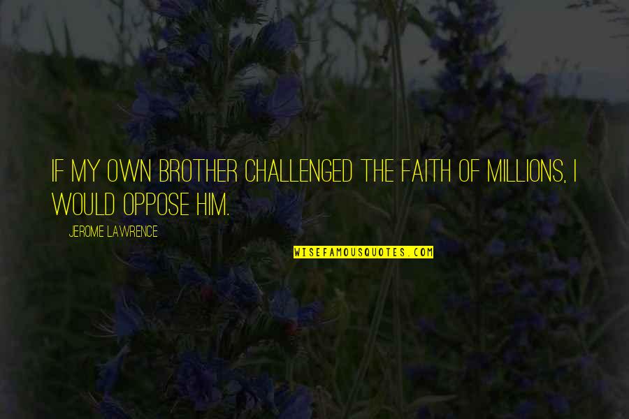 Opposition Quotes By Jerome Lawrence: If my own brother challenged the faith of Opposition Quotes By Jerome Lawrence: If my own brother challenged the faith of