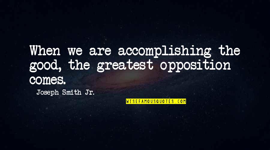 Opposition Quotes By Joseph Smith Jr.: When we are accomplishing the good, the greatest